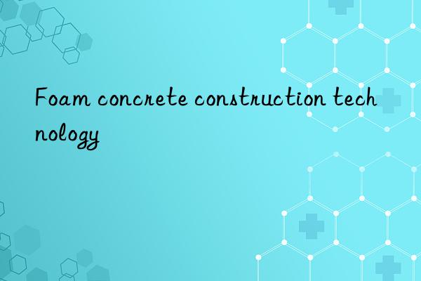 Foam concrete construction technology