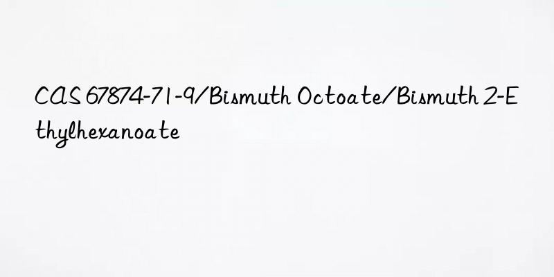 CAS 67874-71-9/Bismuth Octoate/Bismuth 2-Ethylhexanoate