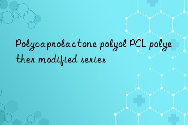 Polycaprolactone polyol PCL polyether modified series