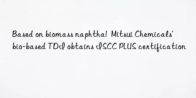 Based on biomass naphtha!  Mitsui Chemicals