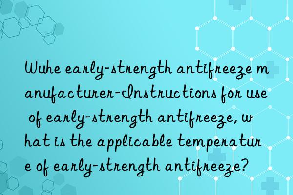 Wuhe early-strength antifreeze manufacturer-Instructions for use of early-strength antifreeze, what is the applicable temperature of early-strength antifreeze?