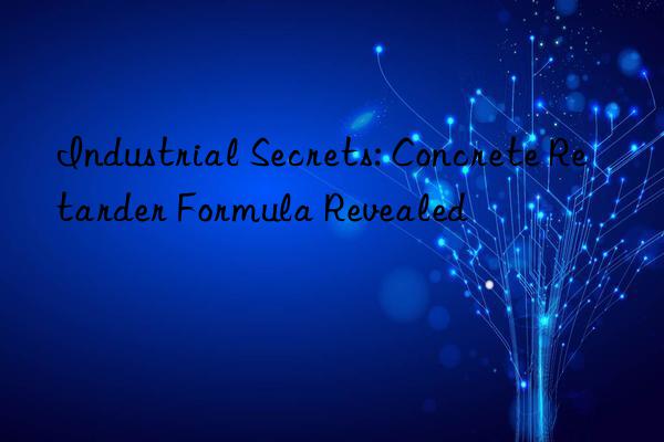 Industrial Secrets: Concrete Retarder Formula Revealed