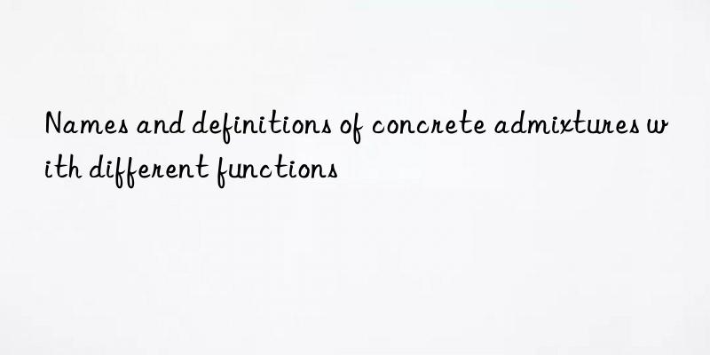 Names and definitions of concrete admixtures with different functions