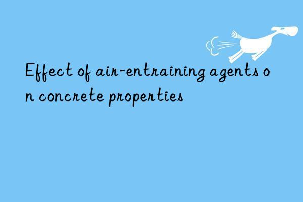 Effect of air-entraining agents on concrete properties