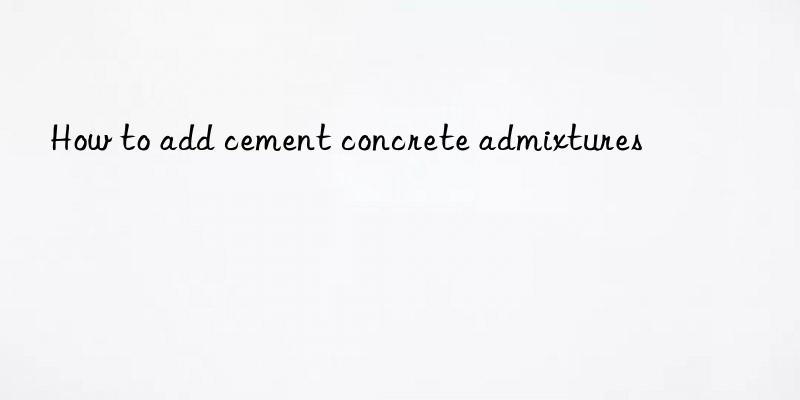 How to add cement concrete admixtures