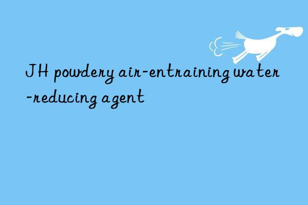 JH powdery air-entraining water-reducing agent