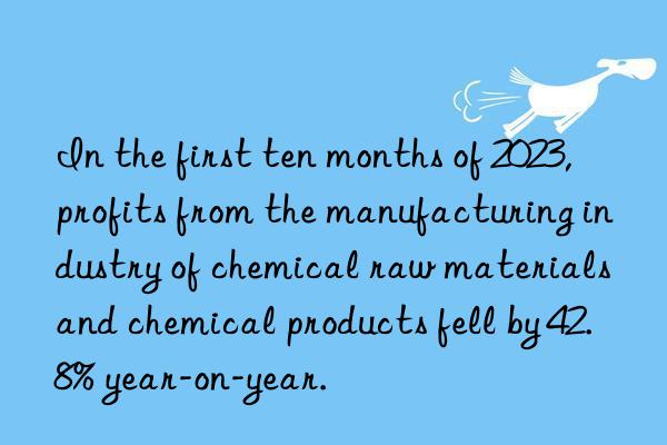 In the first ten months of 2023, profits from the manufacturing industry of chemical raw materials and chemical products fell by 42.8% year-on-year.