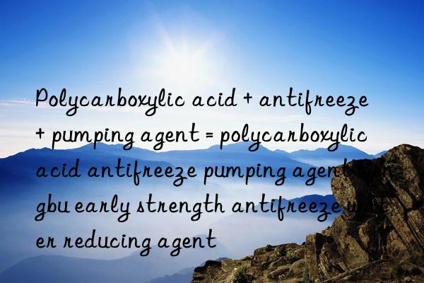 Polycarboxylic acid + antifreeze + pumping agent = polycarboxylic acid antifreeze pumping agent Bengbu early strength antifreeze water reducing agent