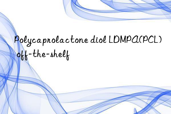 Polycaprolactone diol LDMPA(PCL) off-the-shelf