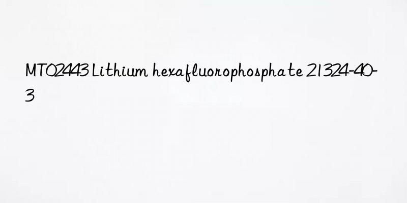 MT02443 Lithium hexafluorophosphate 21324-40-3