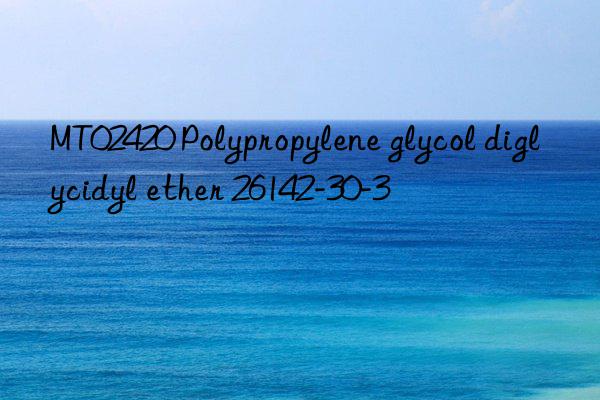 MT02420 Polypropylene glycol diglycidyl ether 26142-30-3