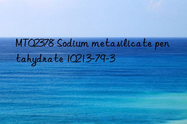 MT02378 Sodium metasilicate pentahydrate 10213-79-3