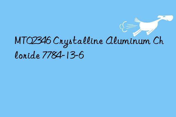 MT02346 Crystalline Aluminum Chloride 7784-13-6