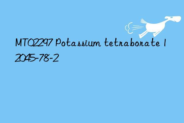 MT02297 Potassium tetraborate 12045-78-2