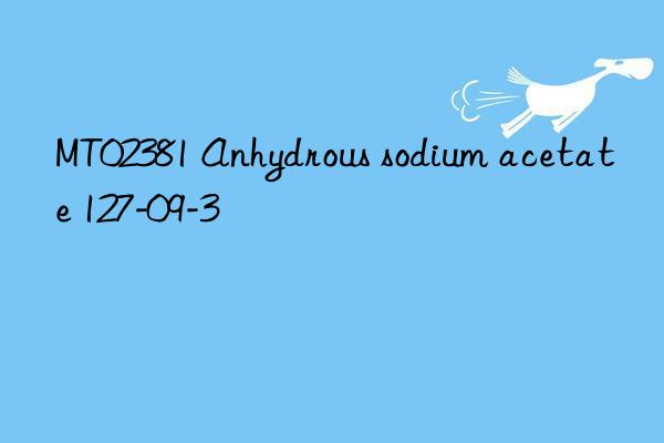 MT02381 Anhydrous sodium acetate 127-09-3