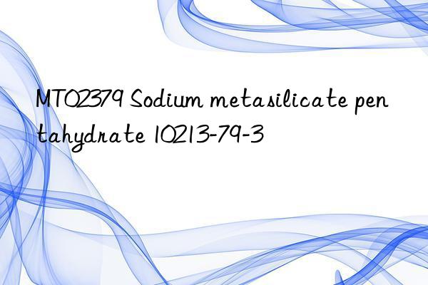 MT02379 Sodium metasilicate pentahydrate 10213-79-3