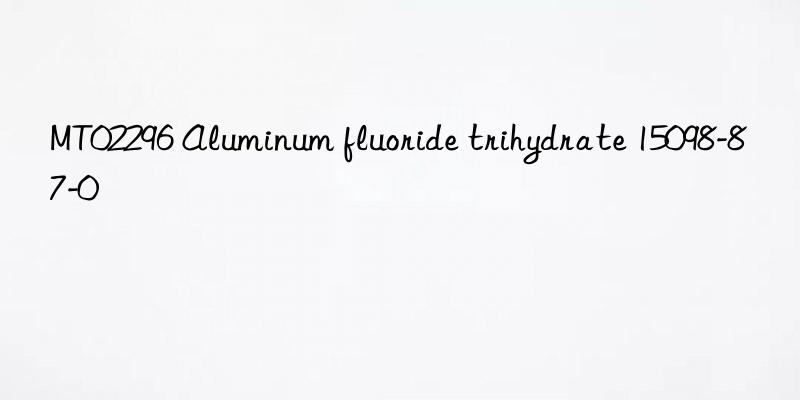 MT02296 Aluminum fluoride trihydrate 15098-87-0