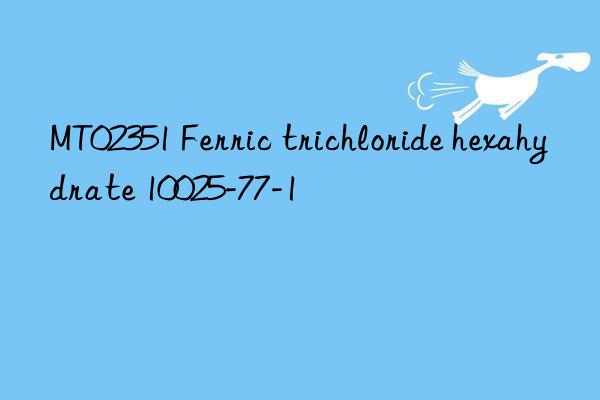 MT02351 Ferric trichloride hexahydrate 10025-77-1