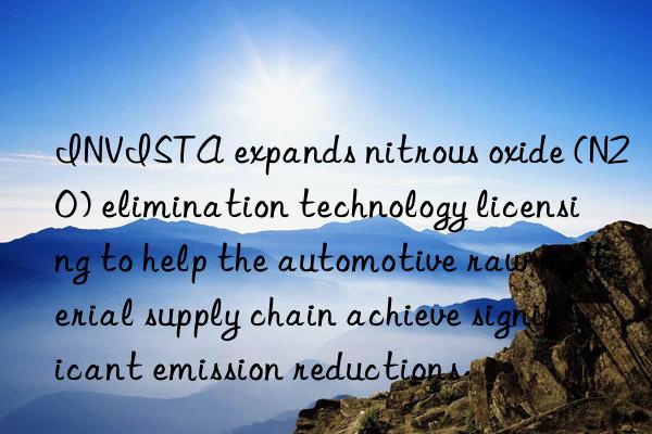 INVISTA expands nitrous oxide (N2O) elimination technology licensing to help the automotive raw material supply chain achieve significant emission reductions