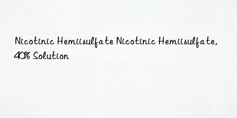 Nicotinic Hemiisulfate Nicotinic Hemiisulfate,40% Solution