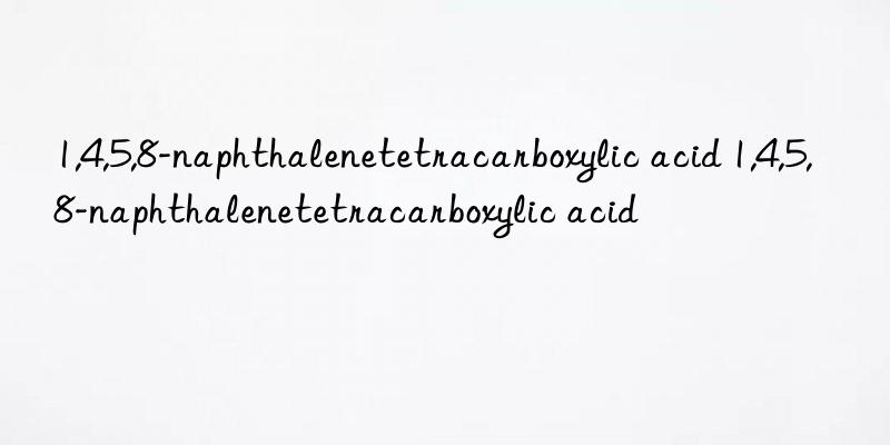 1,4,5,8-naphthalenetetracarboxylic acid 1,4,5,8-naphthalenetetracarboxylic acid