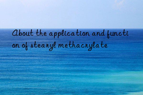 About the application and function of stearyl methacrylate