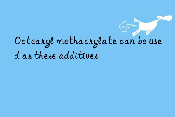 Octearyl methacrylate can be used as these additives