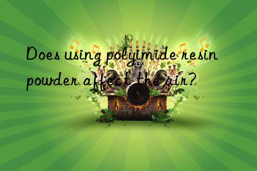 Does using polyimide resin powder affect the air?