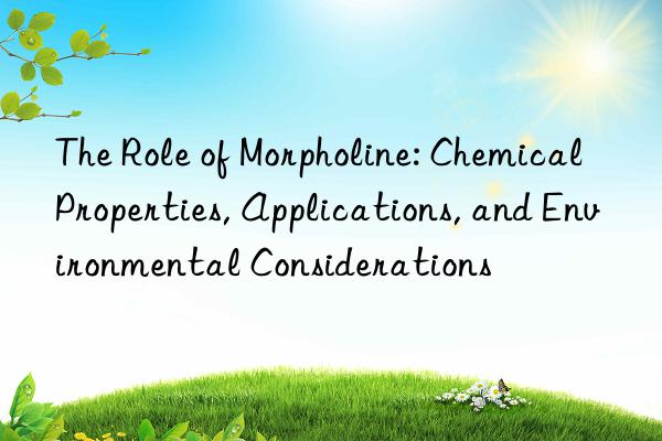 The Role of Morpholine: Chemical Properties, Applications, and Environmental Considerations