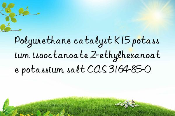 Polyurethane catalyst K15 potassium isooctanoate 2-ethylhexanoate potassium salt CAS 3164-85-0