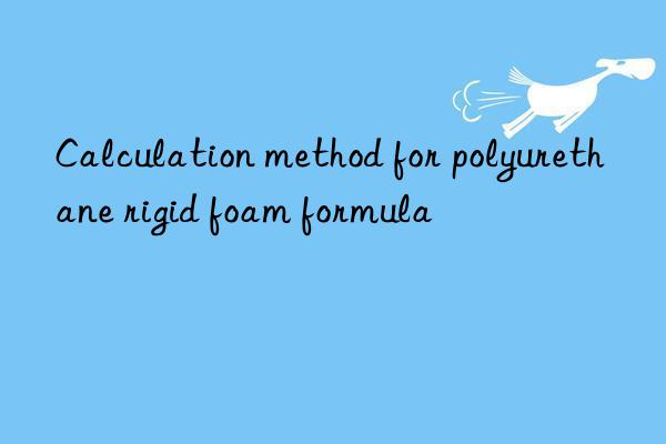 Calculation method for polyurethane rigid foam formula