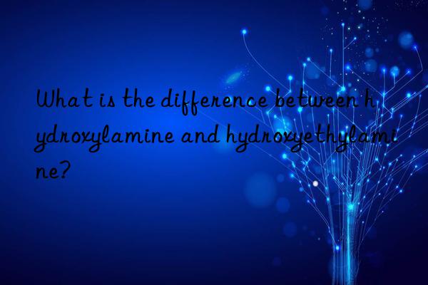 What is the difference between hydroxylamine and hydroxyethylamine?