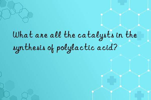 What are all the catalysts in the synthesis of polylactic acid?