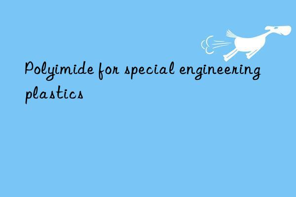 Polyimide for special engineering plastics