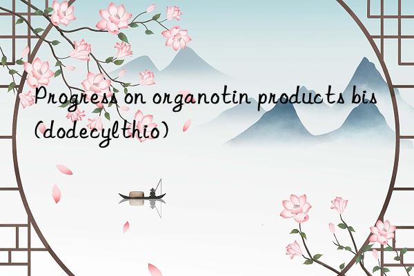 Progress on organotin products bis(dodecylthio)