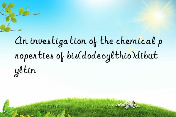 An investigation of the chemical properties of bis(dodecylthio)dibutyltin