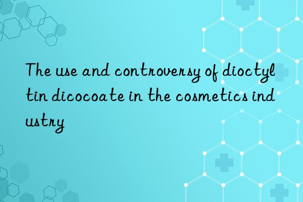 The use and controversy of dioctyltin dicocoate in the cosmetics industry