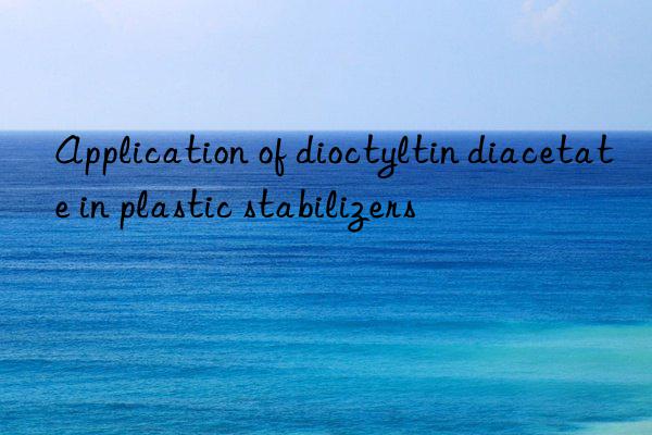 Application of dioctyltin diacetate in plastic stabilizers