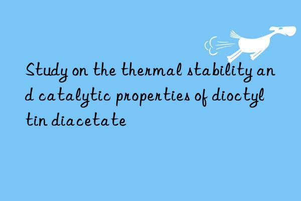 Study on the thermal stability and catalytic properties of dioctyltin diacetate