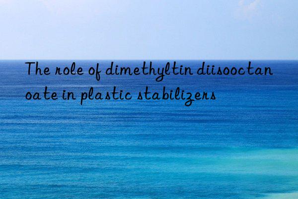 The role of dimethyltin diisooctanoate in plastic stabilizers