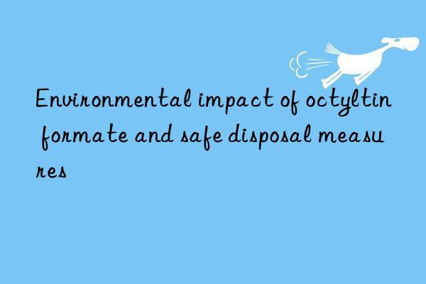 Environmental impact of octyltin formate and safe disposal measures