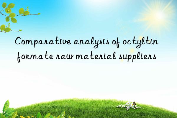 Comparative analysis of octyltin formate raw material suppliers