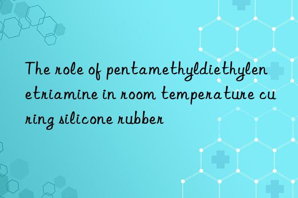 The role of pentamethyldiethylenetriamine in room temperature curing silicone rubber