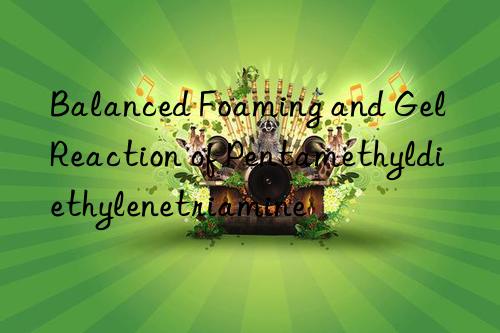 Balanced Foaming and Gel Reaction of Pentamethyldiethylenetriamine