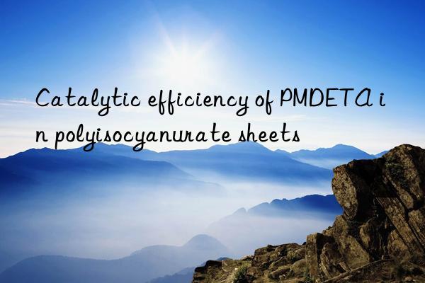 Catalytic efficiency of PMDETA in polyisocyanurate sheets