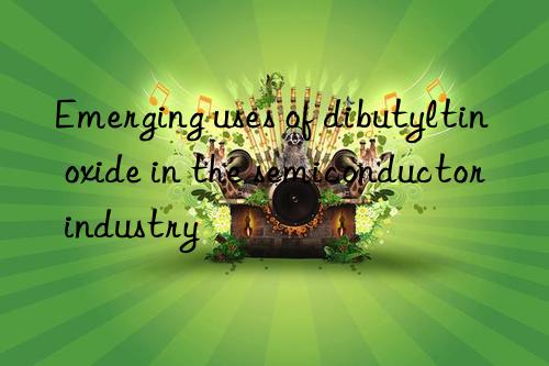 Emerging uses of dibutyltin oxide in the semiconductor industry