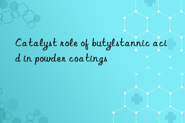 Catalyst role of butylstannic acid in powder coatings