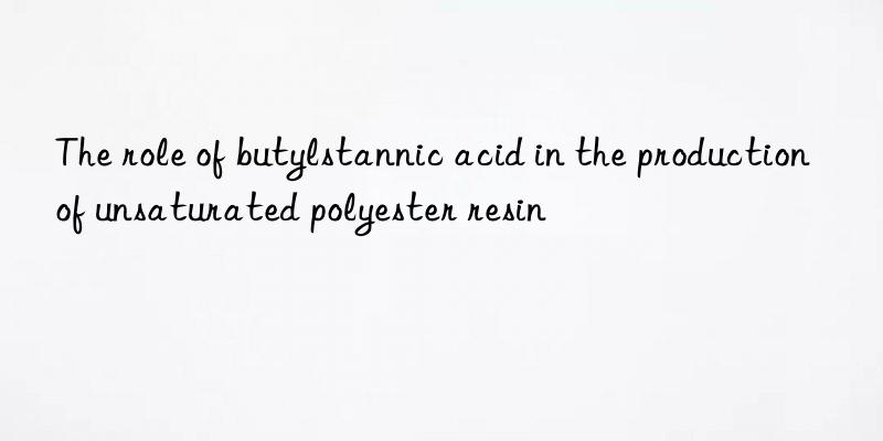 The role of butylstannic acid in the production of unsaturated polyester resin