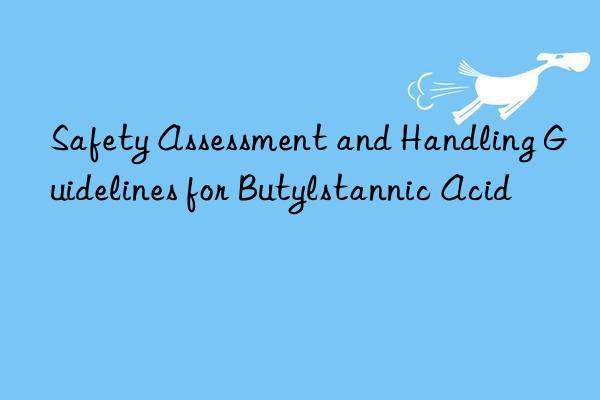 Safety Assessment and Handling Guidelines for Butylstannic Acid