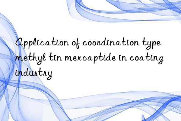 Application of coordination type methyl tin mercaptide in coating industry